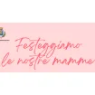 FESTEGGIAMO LE NOSTRE MAMME